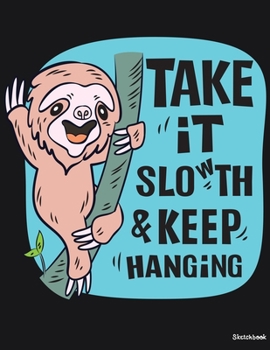 Sketchbook: Take It Sloth (Slow) & Keep Hanging Sketchbook Cute Sloth Journal for Kids, Girls, Boys, Teens and Tweens : 110 Pages of 8.5"x11" Blank Paper for Drawing, For kids practice