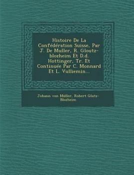 Paperback Histoire De La Confédération Suisse, Par J. De Muller, R. Gloutz-blozheim Et D.d. Hottinger, Tr. Et Continuée Par C. Monnard Et L. Vulliemin... [French] Book