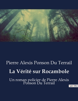 La Vérité sur Rocambole: Un roman policier de Pierre Alexis Ponson Du Terrail