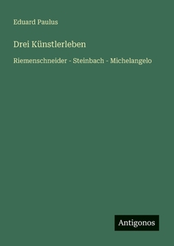 Drei Künstlerleben: Riemenschneider - Steinbach - Michelangelo (German Edition)