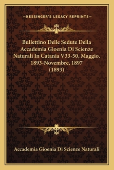 Paperback Bullettino Delle Sedute Della Accademia Gioenia Di Scienze Naturali In Catania V33-50, Maggio, 1893-Novembre, 1897 (1893) [Italian] Book