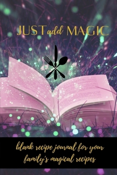 Just Add Magic: Blank Recipe Journal for Your Family's Magical Recipes; Create Your Own Family Cookbook (Cooking Gifts)