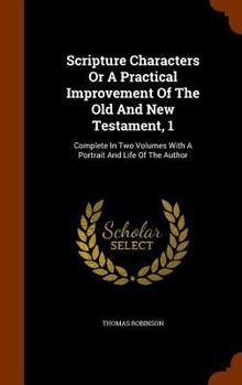 Hardcover Scripture Characters Or A Practical Improvement Of The Old And New Testament, 1: Complete In Two Volumes With A Portrait And Life Of The Author Book