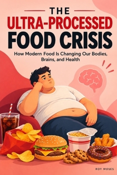 The Ultra-Processed Food Crisis: How Modern Food Is Changing Our Bodies, Brains, and Health