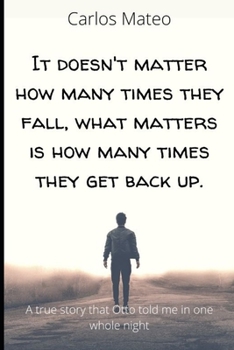It doesn't matter how many times they fall, what matters is how many times they get back up.: A true story that Otto told me in one whole night