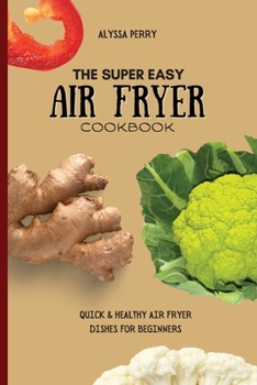 Paperback The Super Easy Air Fryer Cookbook: Quick & Healthy Air Fryer Dishes For Beginners Book