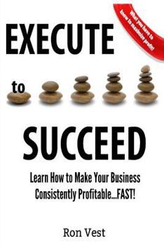Paperback Execute to Succeed: Learn How to Make Your Business Consistently Profitability...FAST! Book