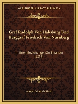 Paperback Graf Rudolph Von Habsburg Und Burggraf Friedrich Von Nurnberg: In Ihren Beziehungen Zu Einander (1853) [German] Book
