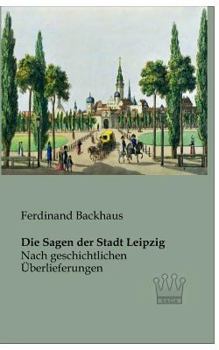 Paperback Die Sagen der Stadt Leipzig: Nach geschichtlichen Überlieferungen [German] Book