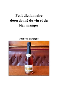 Petit dictionnaire d�sordonn� du vin et du bien manger