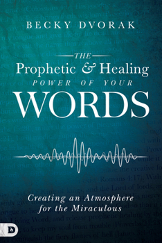 Paperback The Prophetic and Healing Power of Your Words: Creating an Atmosphere for the Miraculous Book