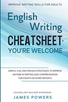 Paperback Improve Writing Skills for Adults: ENGLISH WRITING CHEATSHEET, YOU'RE WELCOME - Simple, Fun, and Proven Strategies To Impress Anyone In Writing and Co Book