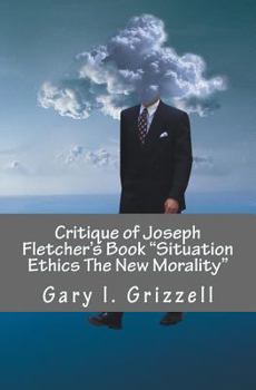 Paperback Critique of Joseph Fletcher's Book Situation Ethics The New Morality: A Quick Reference To Joseph Fletcher's False Doctrines And Their Biblical Refuta Book