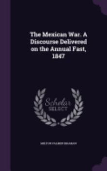 Hardcover The Mexican War. A Discourse Delivered on the Annual Fast, 1847 Book