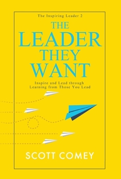 The Leader They Want: Inspire and Lead through Learning from Those You Lead (The Inspiring Leader)