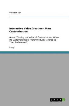Paperback Interactive Value Creation - Mass Customization: About "Testing the Value of Customization: When Do Customers Really Prefer Products Tailored to Their Book