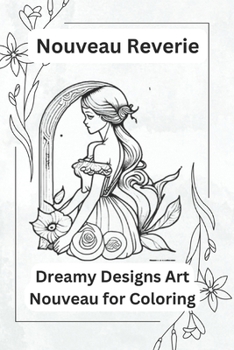 Nouveau Reverie: Dreamy Designs Art Nouveau for Coloring: Art Nouveau Coloring Magic Bliss Chronicles Pages