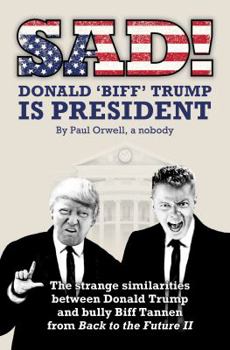 Paperback Sad! Donald 'biff' Trump Is President: The Striking Similarities Between Donald Trump and Bully Biff Tannen from Back to the Future II Book