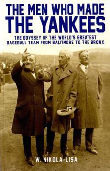 Paperback The Men Who Made the Yankees: The Odyssey of the World's Greatest Baseball Team from Baltimore to the Bronx Book