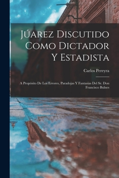 Paperback Júarez Discutido Como Dictador Y Estadista: A Propósito De Los Errores, Paradojas Y Fantasias Del Sr. Don Francisco Bulnes [Spanish] Book