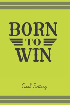 Born To Win Goal Setting: Long- And Short-Term Planner w/Motivational Quotes For 53 Weeks. Yearly, Weekly Planner For Setting Goals. Self-Discipline Developer. (6" x 9" Size, 116 Pages, Cream Paper)