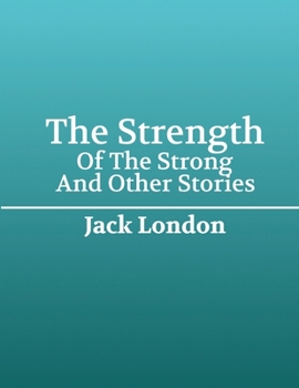The Strength of The Strong And Other Stories (Annotated)