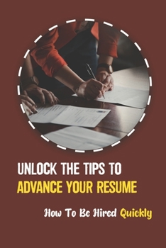 Paperback Unlock The Tips To Advance Your Resume: How To Be Hired Quickly: Understand Your Value In The Marketplace Book
