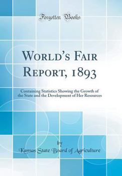 Hardcover World's Fair Report, 1893: Containing Statistics Showing the Growth of the State and the Development of Her Resources (Classic Reprint) Book