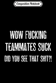 Composition Notebook: Wow Fucking Teammates Suck  Journal/Notebook Blank Lined Ruled 6x9 100 Pages