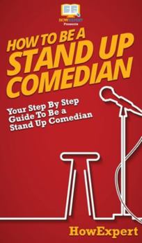 Hardcover How To Be a Stand Up Comedian: Your Step By Step Guide To Be a Stand Up Comedian Book
