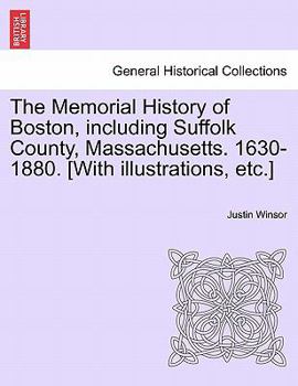 The Memorial History of Boston: Including Suffolk County, Massachusetts. 1630-1880. Ed. by Justin Winsor; Volume 1