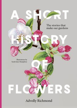 Hardcover A Short History of Flowers: The Stories That Make Our Gardens Book