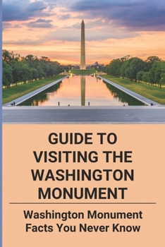 Paperback Guide To Visiting The Washington Monument: Washington Monument Facts You Never Know: Washington Monument Book