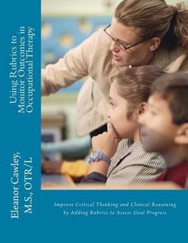 Paperback Using Rubrics to Monitor Outcomes in Occupational Therapy: Improve Critical Thinking and Clinical Reasoning by Adding Rubrics to Assess Goal Progress Book