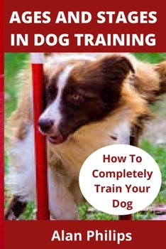 Paperback Ages and Stages in Dog Training: How to Completely Train Your Dog Book