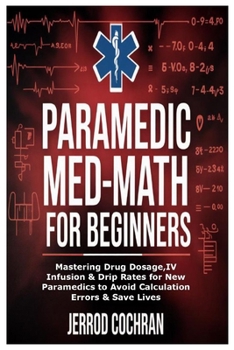 Paperback Paramedic Med-Math for Beginners: Mastering Drug Dosage, Infusion & Drip Rates for New Paramedics to Avoid Calculation Errors & Save Lives Book