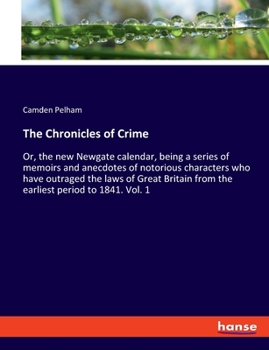 The Chronicles Of Crime: Or, The New Newgate Calendar, Volume 1