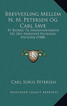 Brevvexling Mellem N. M. Petersen Og Carl Save: Et Bidrag Til Skandinavismens Og Den Nordiske Filologis Historie (1908)