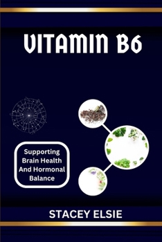 Paperback Vitamin B6: SUPPORTING BRAIN HEALTH AND HORMONAL BALANCE: Understanding Vitamin B6: The Essential Nutrient for Cognitive Function and Hormonal Regulat Book