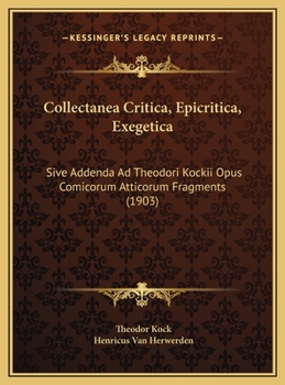 Collectanea Critica, Epicritica, Exegetica: Sive Addenda Ad Theodori Kockii Opus Comicorum Atticorum Framenta - Primary Source Edition