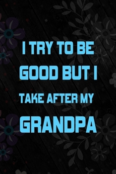 I Try To Be Good But I Take After My Grandpa: All Purpose 6x9 Blank Lined Notebook Journal Way Better Than A Card Trendy Unique Gift Vintage Flowers and Wood Gandparents
