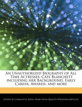 An Unauthorized Biography of All Time Actresses : Cate Blanchett including her Background, Early Career, Awards, and More