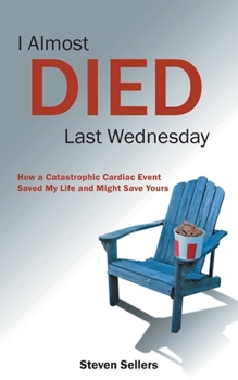 Paperback I Almost Died Last Wednesday: How a Catastrophic Cardiac Event Saved My Life and Might Save Yours Book