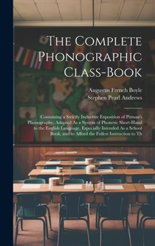 Hardcover The Complete Phonographic Class-Book: Containing a Strictly Inductive Exposition of Pitman's Phonography, Adapted As a System of Phonetic Short-Hand t Book