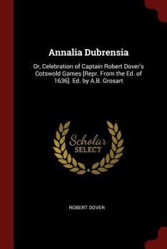 Paperback Annalia Dubrensia: Or, Celebration of Captain Robert Dover's Cotswold Games [Repr. From the Ed. of 1636]. Ed. by A.B. Grosart Book