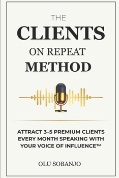 Paperback The Clients On Repeat Method: Attract 3-5 premium clients every month speaking with your Voice of Influence(TM) Book