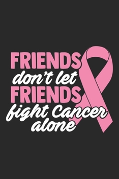 Friends! Don’t Let Friends Fight Cancer Alone: cancer 50 essential things to do,cancer patient cookbook, cancer love story, cancer journals, cancer ... cookbook, cancer journies, Cancer Journal