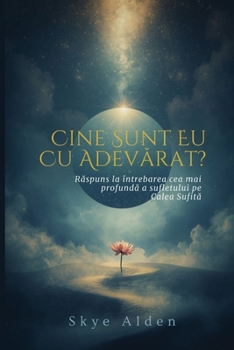 Cine Sunt Eu, Cu Adevarat?: Raspuns la Întrebarea Cea Mai Profunda a Sufletului pe Calea Sufita (Romanian Edition)