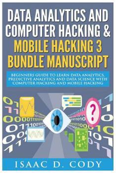 Paperback Data Analytics and Computer Hacking & Mobile Hacking 3 Bundle Manuscript: Beginners Guide to Learn Data Analytics, Predictive Analytics and Data Scien Book