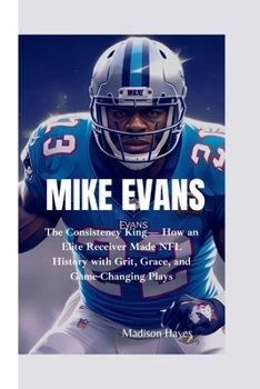 Paperback Mike Evans: The Consistency King- How an Elite Receiver Made NFL History with Grit, Grace, and Game-Changing Plays Book